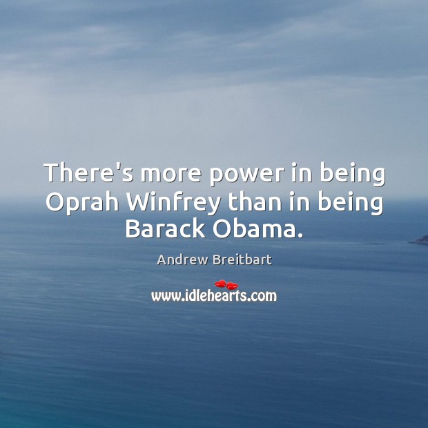 There’s more power in being Oprah Winfrey than in being Barack Obama. Andrew Breitbart Picture Quote