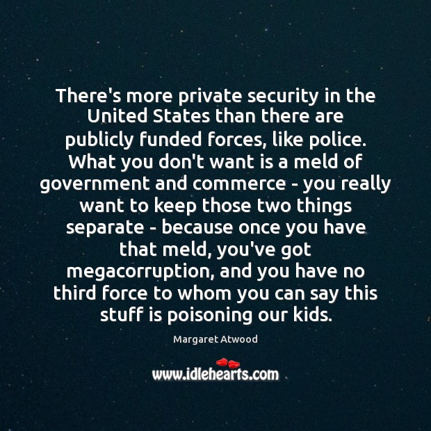 There’s more private security in the United States than there are publicly Margaret Atwood Picture Quote
