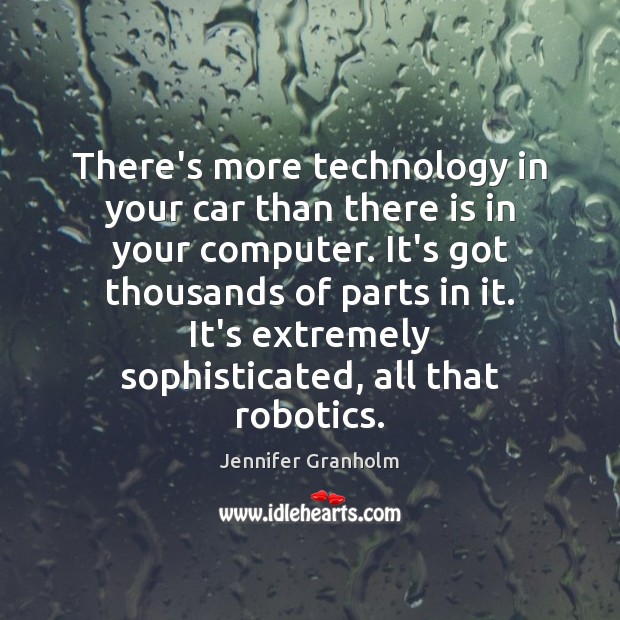 There’s more technology in your car than there is in your computer. Jennifer Granholm Picture Quote