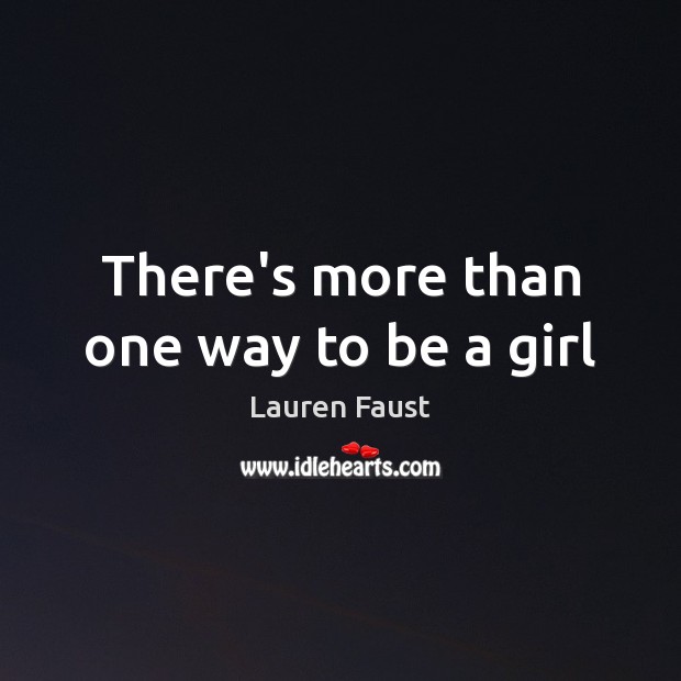 There’s more than one way to be a girl Lauren Faust Picture Quote