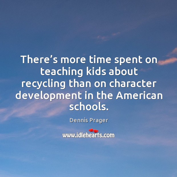 There’s more time spent on teaching kids about recycling than on Dennis Prager Picture Quote