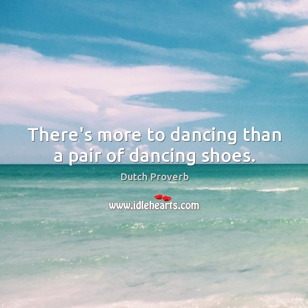 There’s more to dancing than a pair of dancing shoes. Dutch Proverbs Image