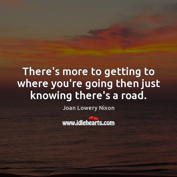 There’s more to getting to where you’re going then just knowing there’s a road. Joan Lowery Nixon Picture Quote