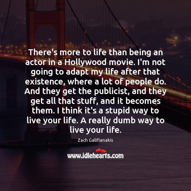 There’s more to life than being an actor in a Hollywood movie. Zach Galifianakis Picture Quote