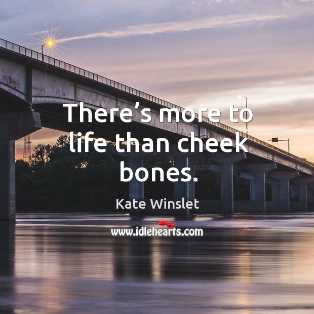There’s more to life than cheek bones. Kate Winslet Picture Quote
