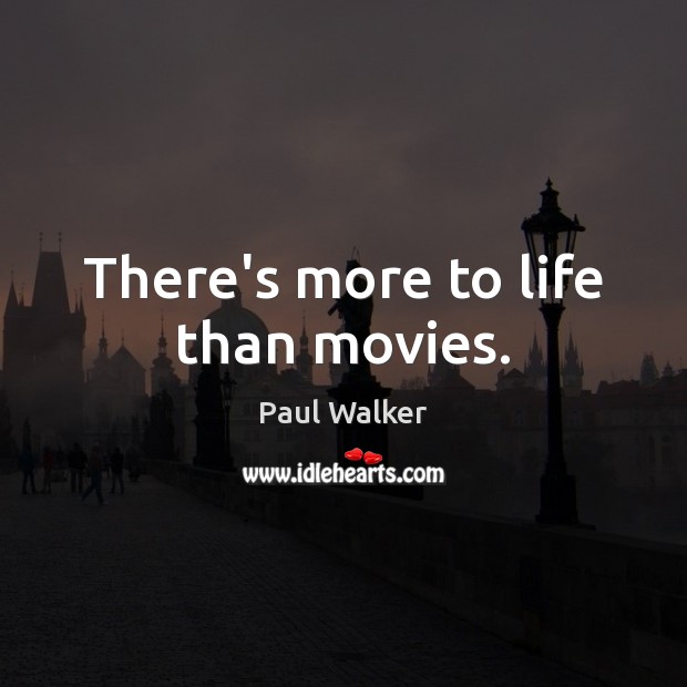 There’s more to life than movies. Paul Walker Picture Quote