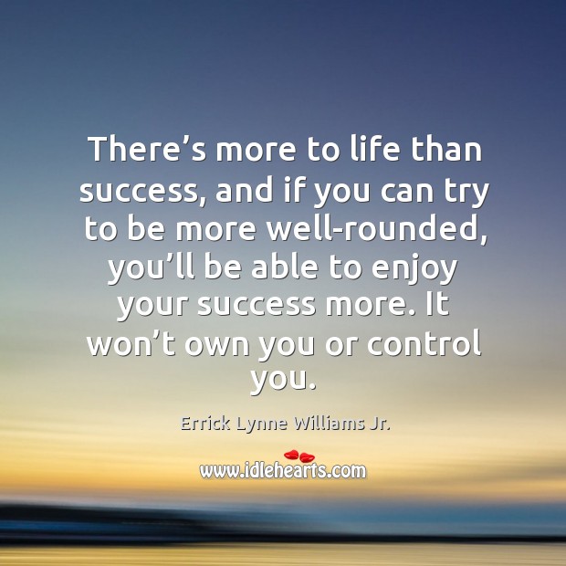 There’s more to life than success, and if you can try to be more well-rounded Errick Lynne Williams Jr. Picture Quote
