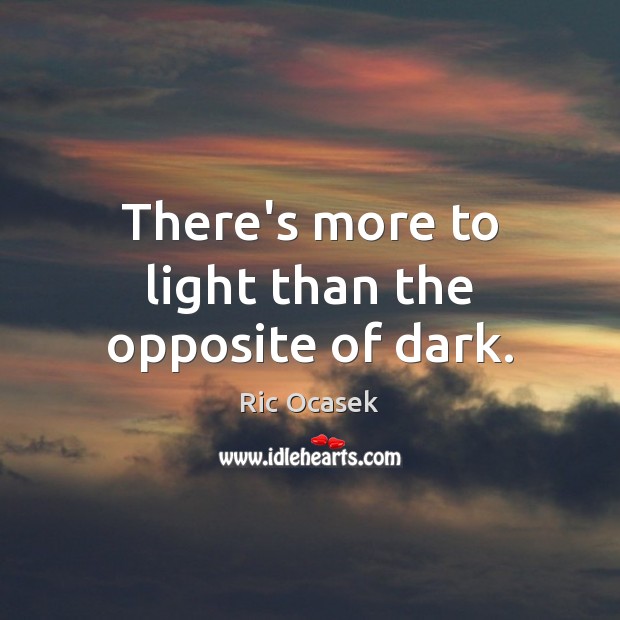 There’s more to light than the opposite of dark. Ric Ocasek Picture Quote