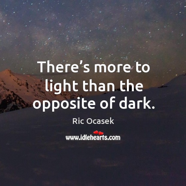 There’s more to light than the opposite of dark. Image