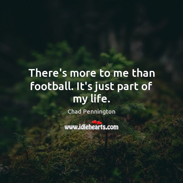 There’s more to me than football. It’s just part of my life. Chad Pennington Picture Quote