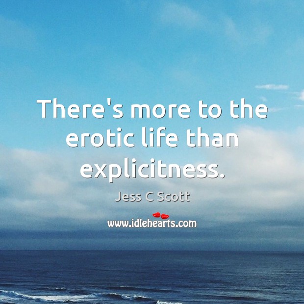 There’s more to the erotic life than explicitness. Jess C Scott Picture Quote