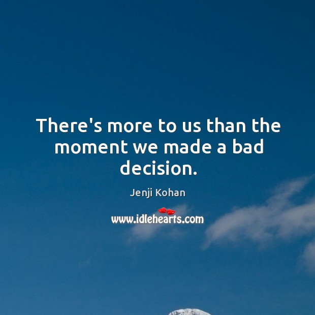 There’s more to us than the moment we made a bad decision. Jenji Kohan Picture Quote
