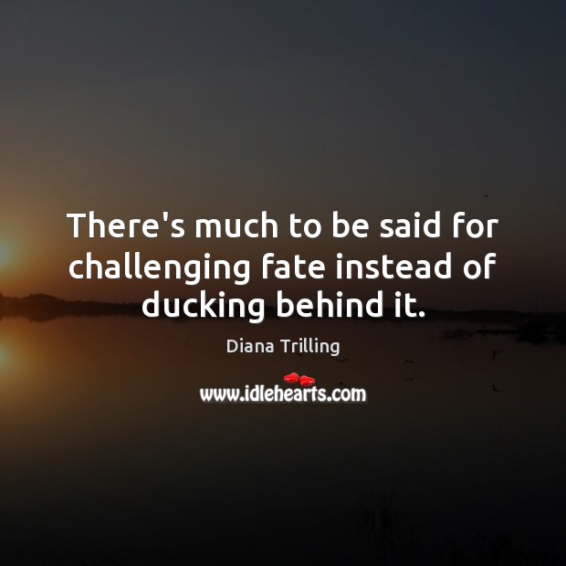 There’s much to be said for challenging fate instead of ducking behind it. Diana Trilling Picture Quote