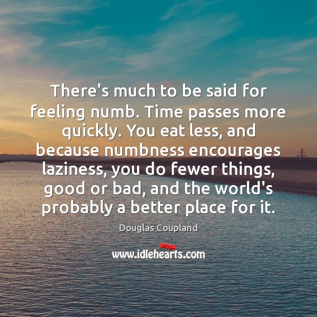 There’s much to be said for feeling numb. Time passes more quickly. Douglas Coupland Picture Quote