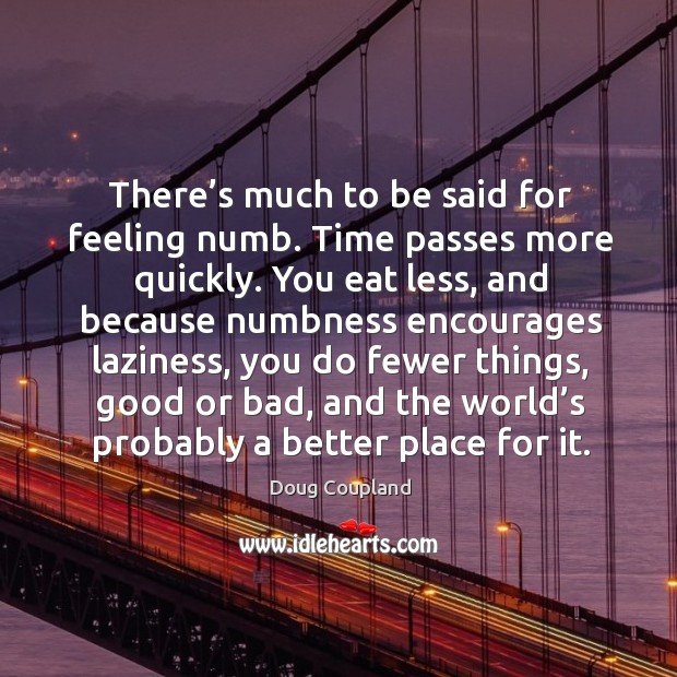 There’s much to be said for feeling numb. Doug Coupland Picture Quote