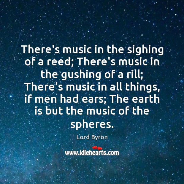 There’s music in the sighing of a reed; There’s music in the Image