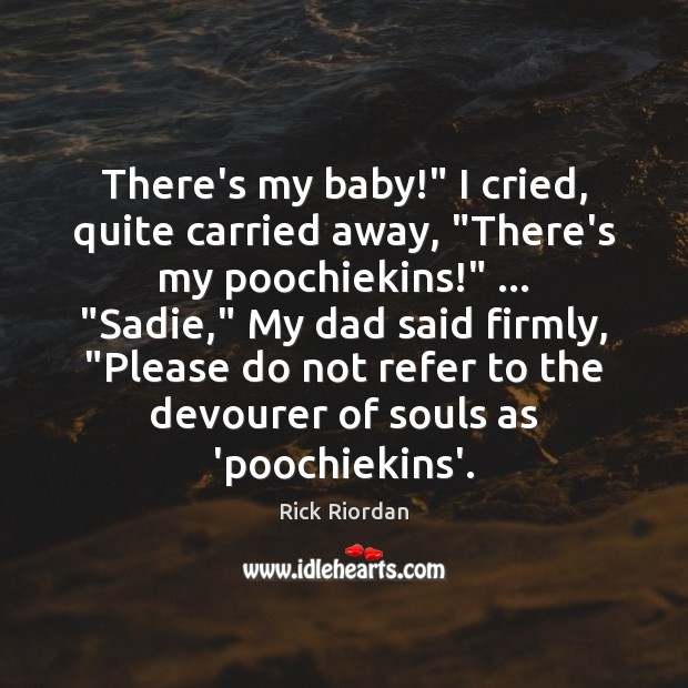 There’s my baby!” I cried, quite carried away, “There’s my poochiekins!” … “Sadie,” Rick Riordan Picture Quote