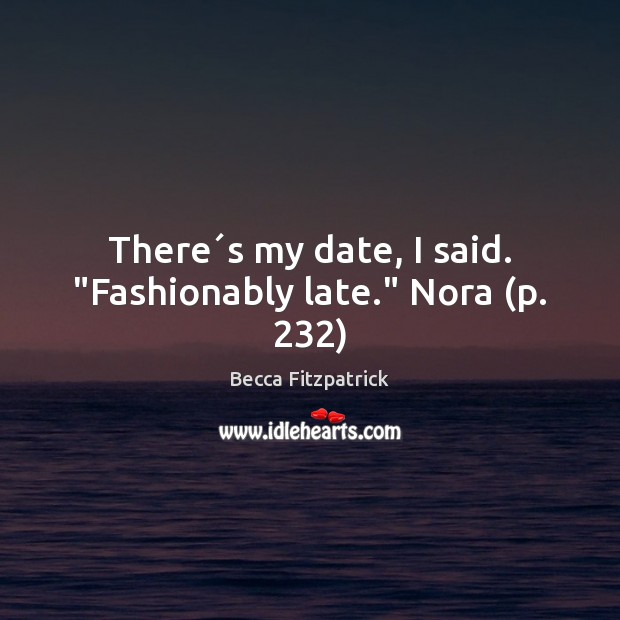 There´s my date, I said. “Fashionably late.” Nora (p. 232) Becca Fitzpatrick Picture Quote