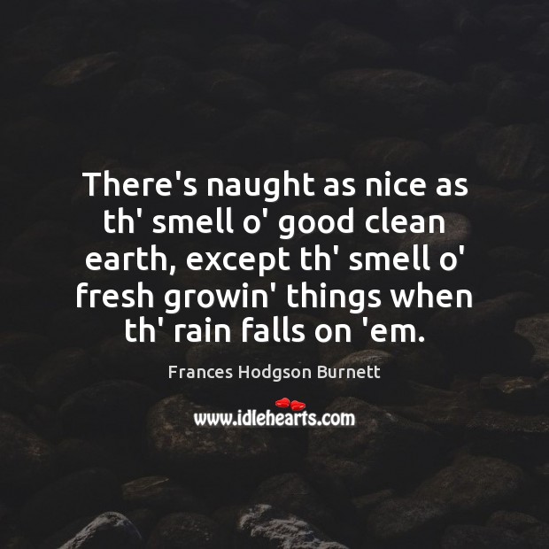 There’s naught as nice as th’ smell o’ good clean earth, except Frances Hodgson Burnett Picture Quote