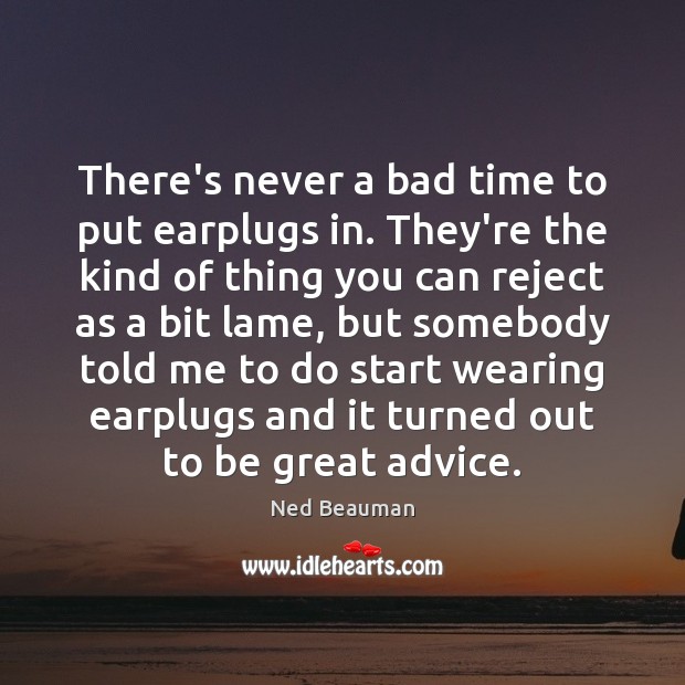 There’s never a bad time to put earplugs in. They’re the kind Image