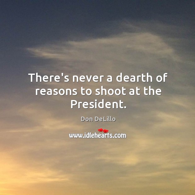 There’s never a dearth of reasons to shoot at the President. Don DeLillo Picture Quote
