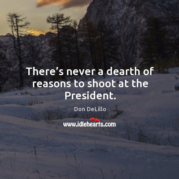 There’s never a dearth of reasons to shoot at the president. Don DeLillo Picture Quote
