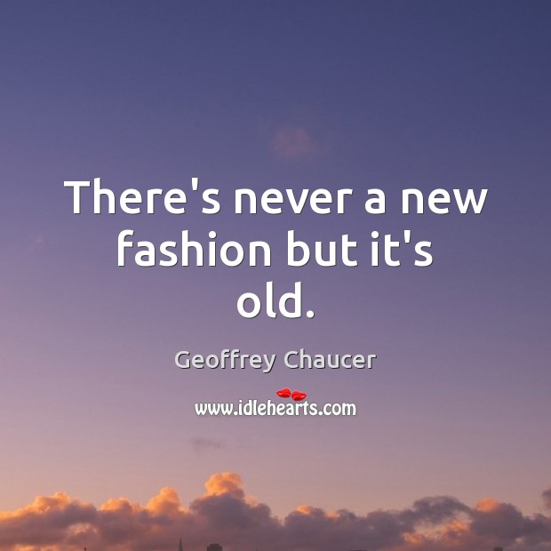 There’s never a new fashion but it’s old. Geoffrey Chaucer Picture Quote