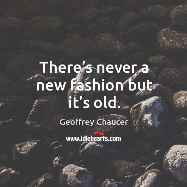 There’s never a new fashion but it’s old. Geoffrey Chaucer Picture Quote