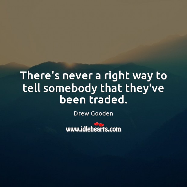 There’s never a right way to tell somebody that they’ve been traded. Drew Gooden Picture Quote