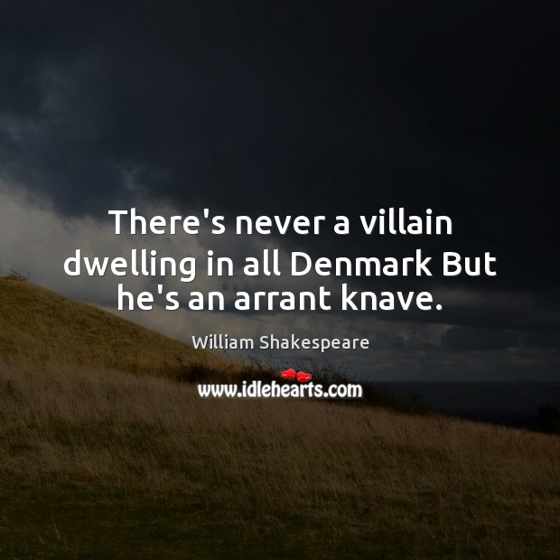 There’s never a villain dwelling in all Denmark But he’s an arrant knave. William Shakespeare Picture Quote