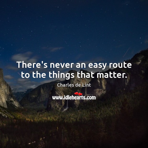 There’s never an easy route to the things that matter. Charles de Lint Picture Quote