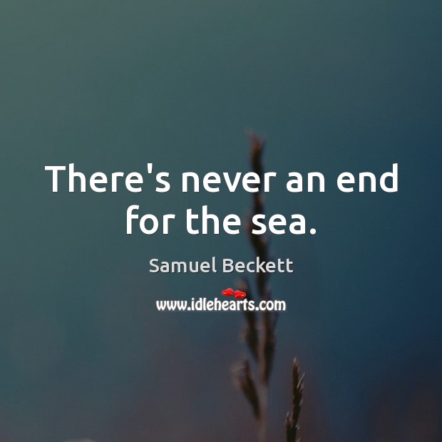 There’s never an end for the sea. Samuel Beckett Picture Quote