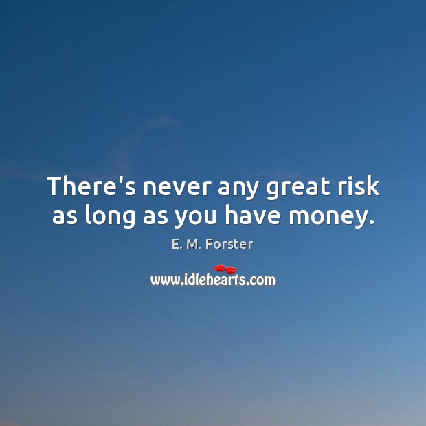 There’s never any great risk as long as you have money. E. M. Forster Picture Quote