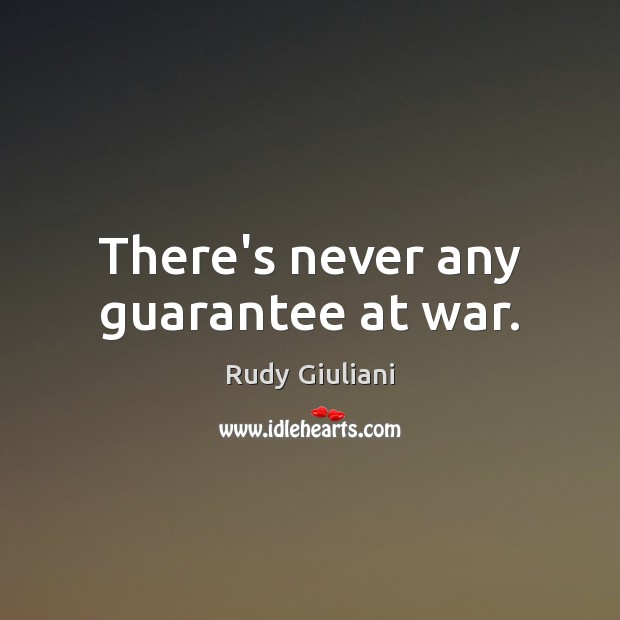 There’s never any guarantee at war. Rudy Giuliani Picture Quote