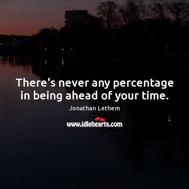 There’s never any percentage in being ahead of your time. Jonathan Lethem Picture Quote