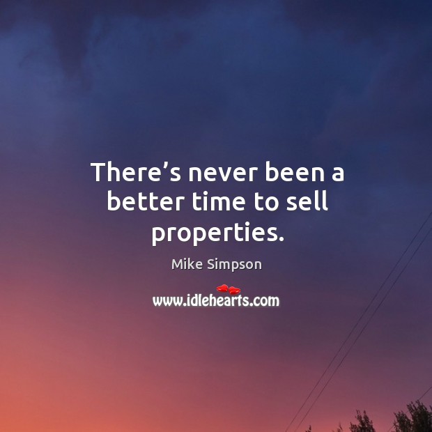 There’s never been a better time to sell properties. Mike Simpson Picture Quote