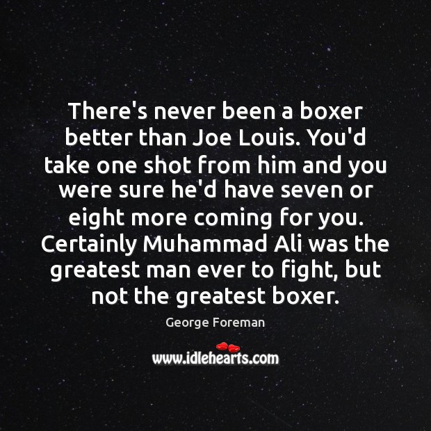 There’s never been a boxer better than Joe Louis. You’d take one George Foreman Picture Quote