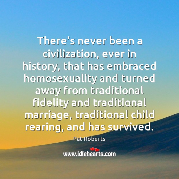 There’s never been a civilization, ever in history, that has embraced homosexuality Image