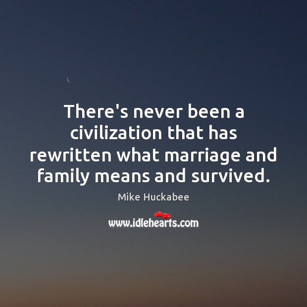 There’s never been a civilization that has rewritten what marriage and family Mike Huckabee Picture Quote