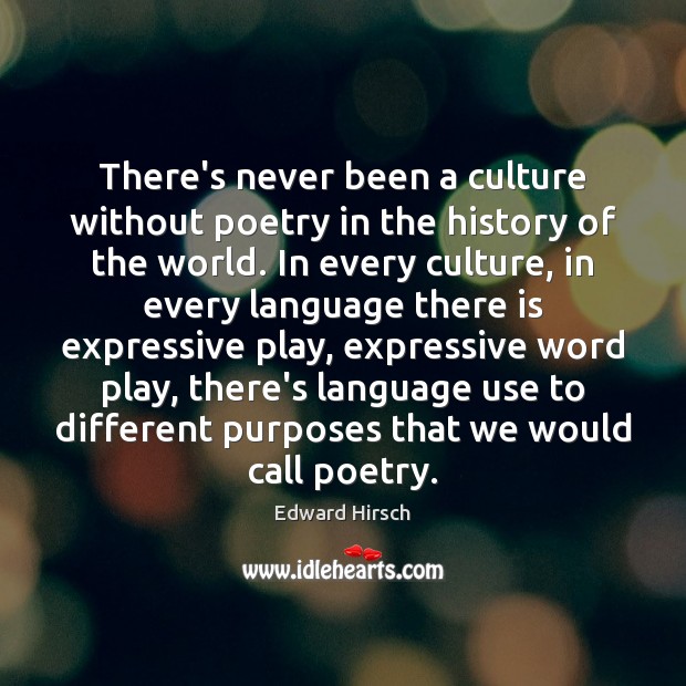 There’s never been a culture without poetry in the history of the Edward Hirsch Picture Quote