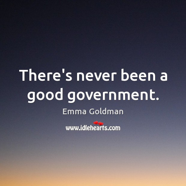 There’s never been a good government. Emma Goldman Picture Quote