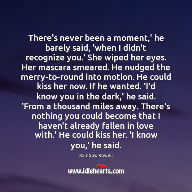 There’s never been a moment,’ he barely said, ‘when I didn’t Rainbow Rowell Picture Quote