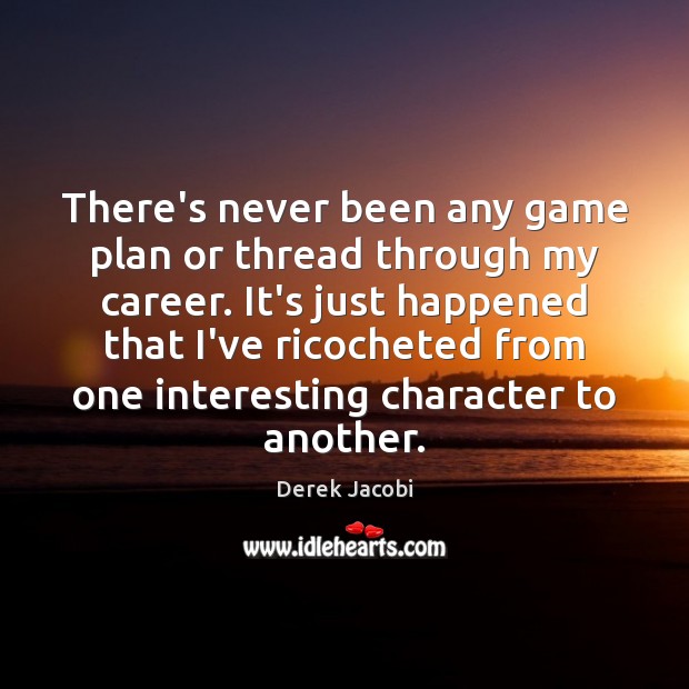 There’s never been any game plan or thread through my career. It’s Derek Jacobi Picture Quote