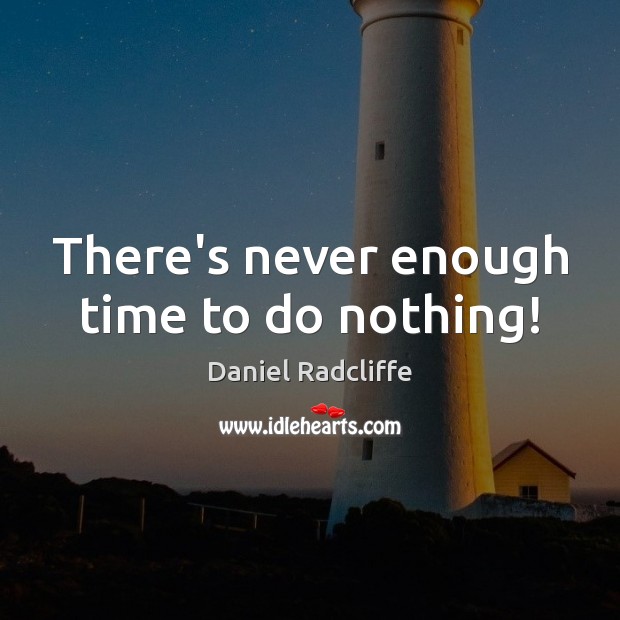 There’s never enough time to do nothing! Daniel Radcliffe Picture Quote
