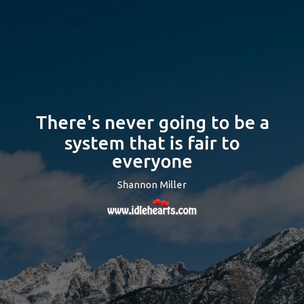 There’s never going to be a system that is fair to everyone Shannon Miller Picture Quote