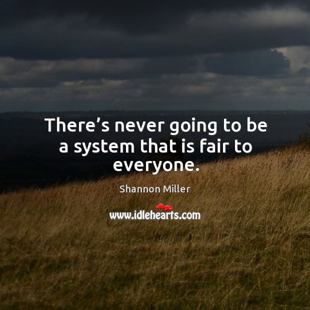 There’s never going to be a system that is fair to everyone. Shannon Miller Picture Quote