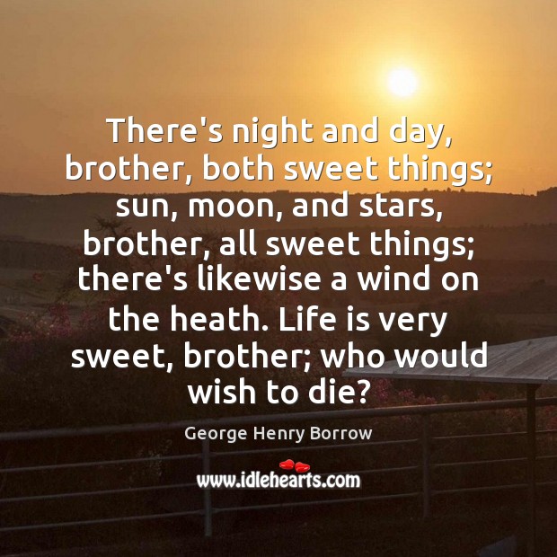 There’s night and day, brother, both sweet things; sun, moon, and stars, George Henry Borrow Picture Quote