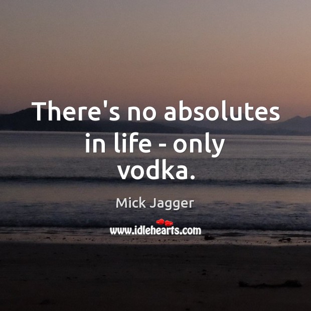 There’s no absolutes in life – only vodka. Image