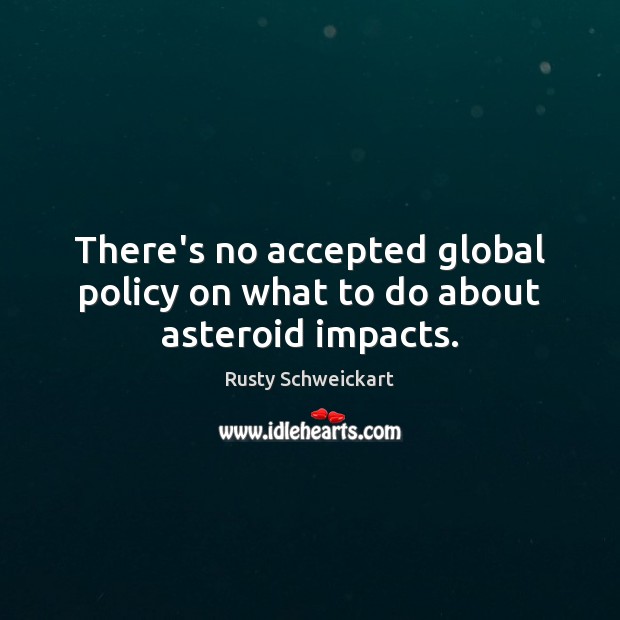 There’s no accepted global policy on what to do about asteroid impacts. Rusty Schweickart Picture Quote