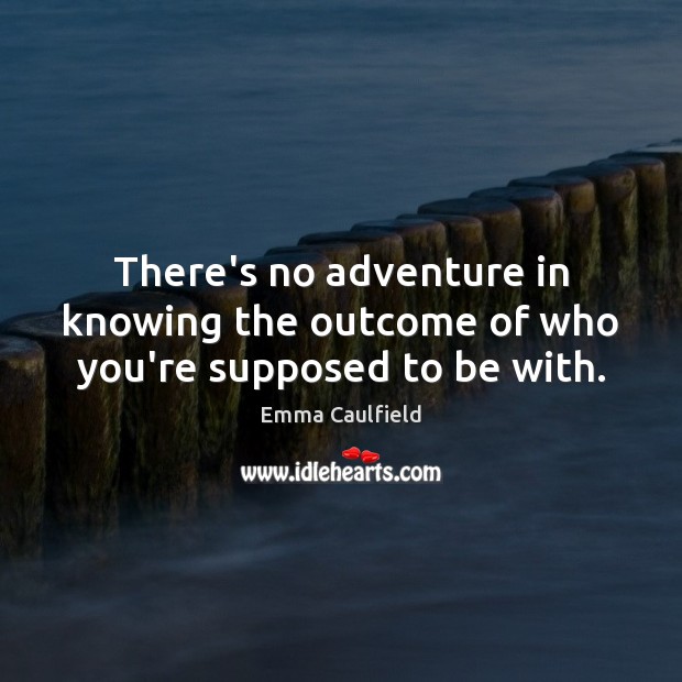 There’s no adventure in knowing the outcome of who you’re supposed to be with. Emma Caulfield Picture Quote